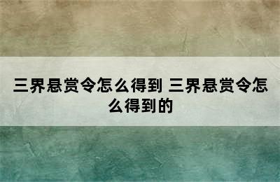 三界悬赏令怎么得到 三界悬赏令怎么得到的